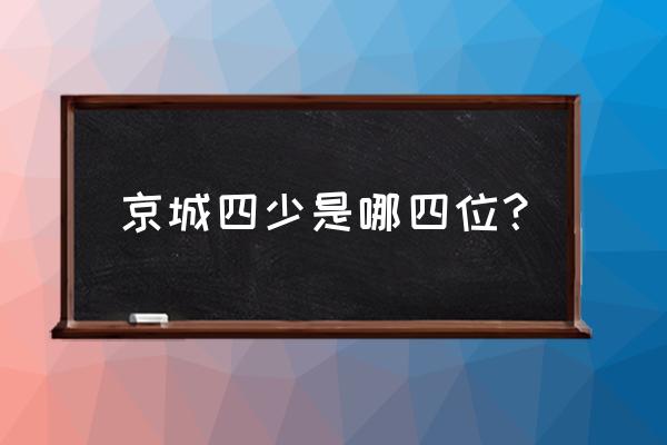 京城四少是哪四个人 京城四少是哪四位？