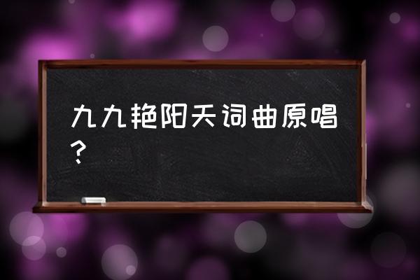 九九那个艳阳天来哟 九九艳阳天词曲原唱？