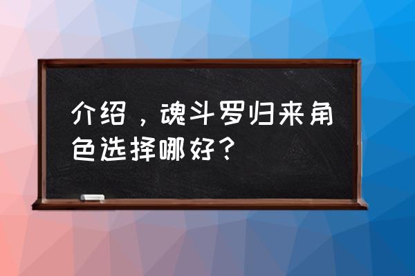 真魂斗罗角色 介绍，魂斗罗归来角色选择哪好？