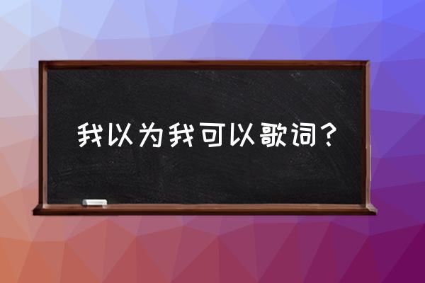 我以为我可以汪苏泷 我以为我可以歌词？