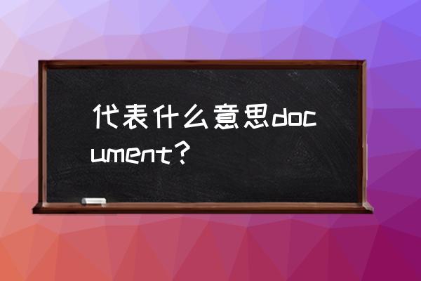 document是什么意思中文 代表什么意思document？