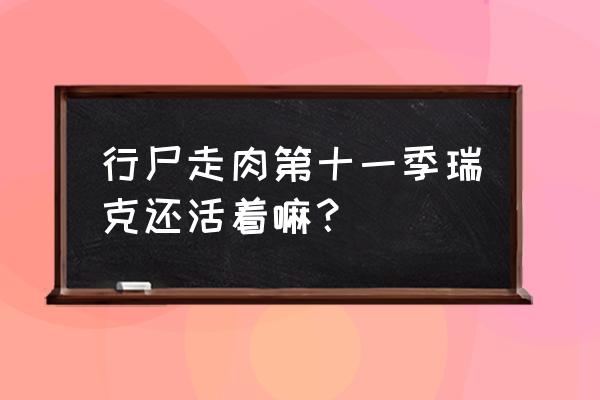 瑞克行尸走肉 行尸走肉第十一季瑞克还活着嘛？