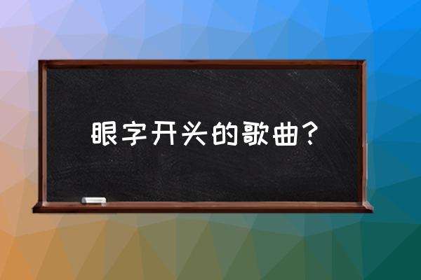 眼睛早已背叛你 眼字开头的歌曲？