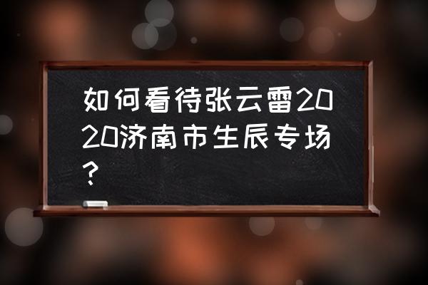 2020在济南举办的演唱会 如何看待张云雷2020济南市生辰专场？