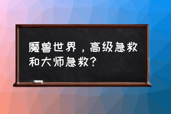 大师急救在哪里 魔兽世界，高级急救和大师急救？