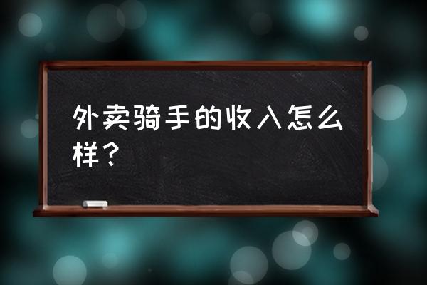 南兴装备待遇怎么样 外卖骑手的收入怎么样？