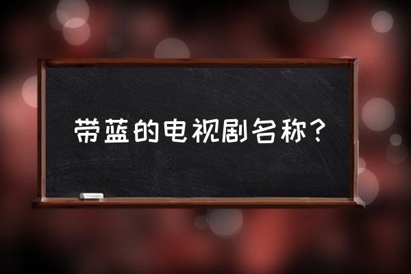 蓝色爱情海讲的是什么 带蓝的电视剧名称？