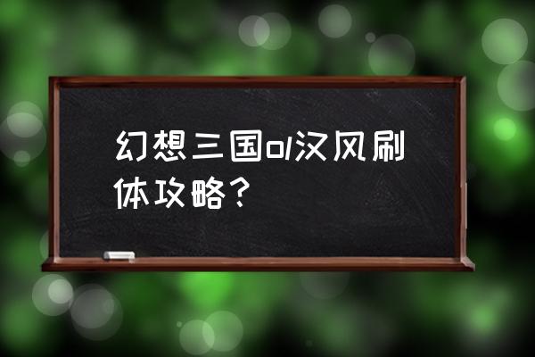 幻想三国ol怎么不能玩了 幻想三国ol汉风刷体攻略？