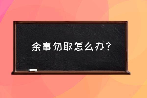 馀事勿取的意思 余事勿取怎么办？