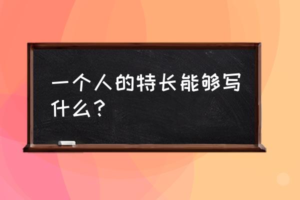 个人特长怎么写20个字 一个人的特长能够写什么？