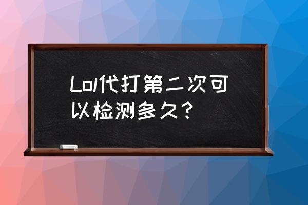 lol代打检测怎么判断 Lol代打第二次可以检测多久？