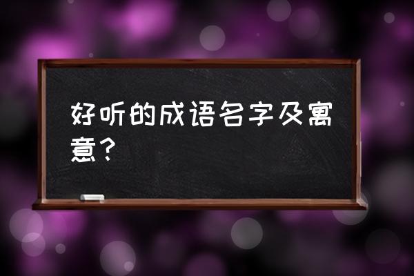 好听的名字解析 好听的成语名字及寓意？