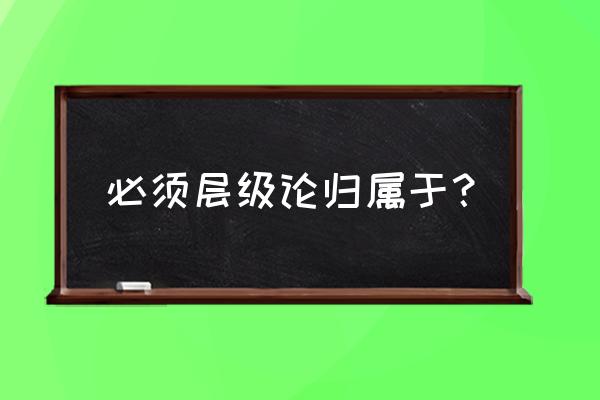 需要层次理论属于什么理论 必须层级论归属于？