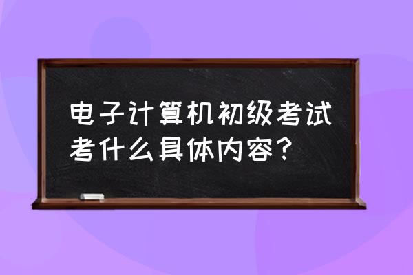 职称计算机考试内容 电子计算机初级考试考什么具体内容？