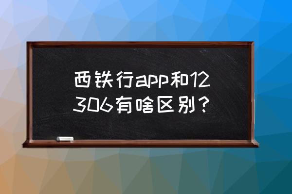 西铁货运关注号 西铁行app和12306有啥区别？