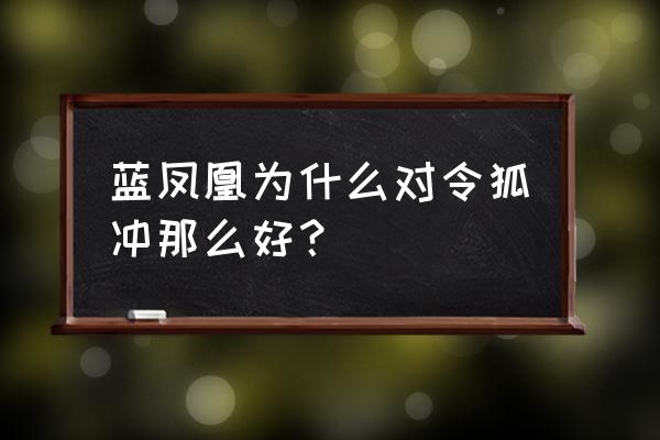 令狐冲后传 蓝凤凰 蓝凤凰为什么对令狐冲那么好？