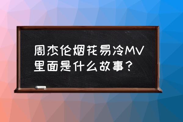 烟花易冷mv原版 周杰伦烟花易冷MV里面是什么故事？