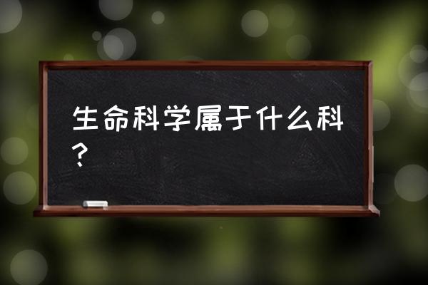 生命科技是什么专业 生命科学属于什么科？