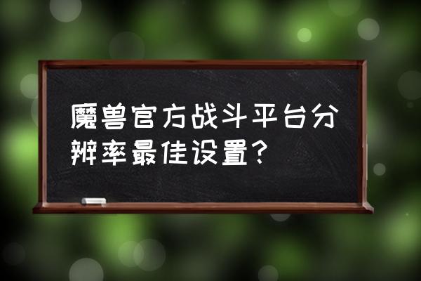 魔兽世界分辨率 魔兽官方战斗平台分辨率最佳设置？