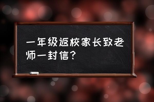 家长给老师的一封信20 一年级返校家长致老师一封信？