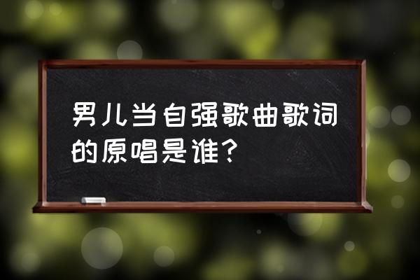 男儿当自强原唱李连杰 男儿当自强歌曲歌词的原唱是谁？