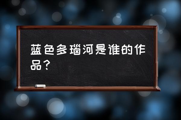 《蓝色多瑙河》的作者是谁 蓝色多瑙河是谁的作品？