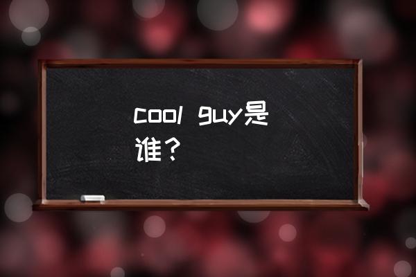 cool guy cool guy是谁？