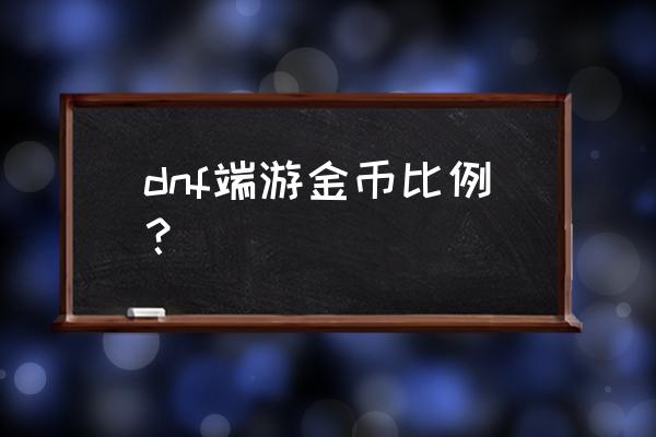 现在dnf游戏币比例是多少 dnf端游金币比例？