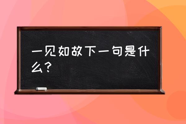 一见如故下一句是什么 一见如故下一句是什么？