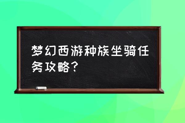 梦幻西游种族坐骑 梦幻西游种族坐骑任务攻略？