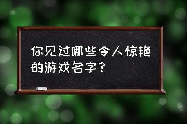 搜狗游戏中心大厅 你见过哪些令人惊艳的游戏名字？