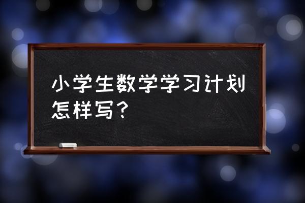 小学教师个人学习计划 小学生数学学习计划怎样写？