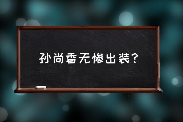 孙尚香之无惨逃生 孙尚香无惨出装？