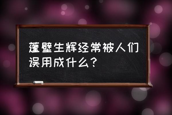 蓬荜生辉改成什么 蓬壁生辉经常被人们误用成什么？