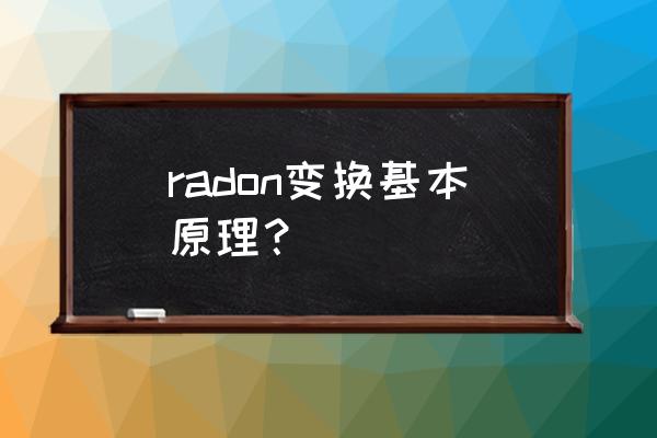 radon变换得到是啥 radon变换基本原理？