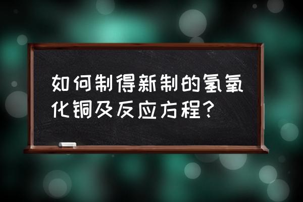 新制氢氧化铜怎么制 如何制得新制的氢氧化铜及反应方程？