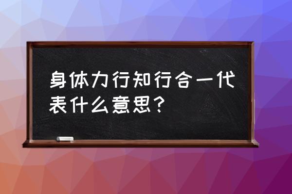 知行统一和知行合一 身体力行知行合一代表什么意思？