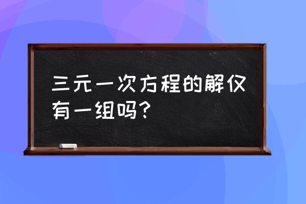 三元一次方程组解的个数 三元一次方程的解仅有一组吗？