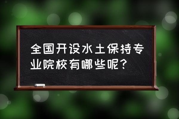 水土保持研究领域 全国开设水土保持专业院校有哪些呢？