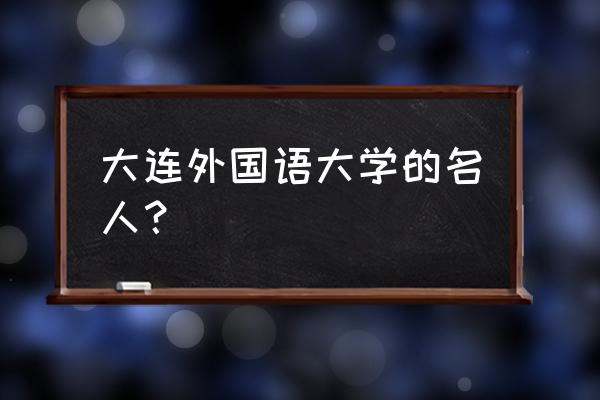 大连外语外贸江西人 大连外国语大学的名人？