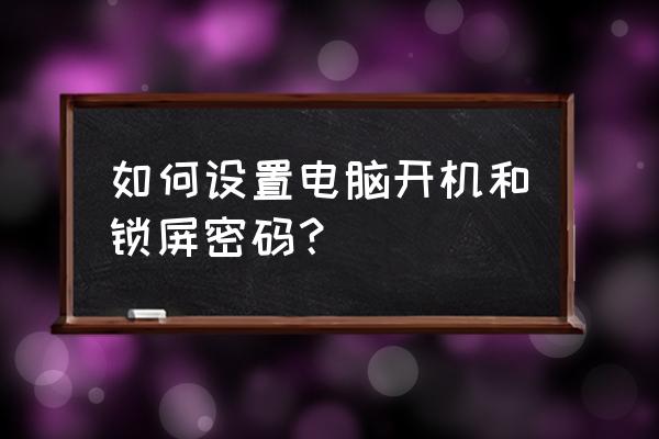 怎样设置电脑密码开机密码 如何设置电脑开机和锁屏密码？