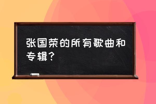 张国荣个人演唱会 张国荣的所有歌曲和专辑？