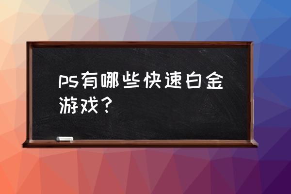 方根书简攻略 ps有哪些快速白金游戏？