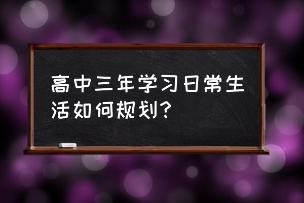 高中三年学习规划 高中三年学习日常生活如何规划？