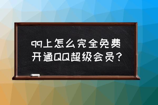 免费开通qq超级会员 qq上怎么完全免费开通QQ超级会员？