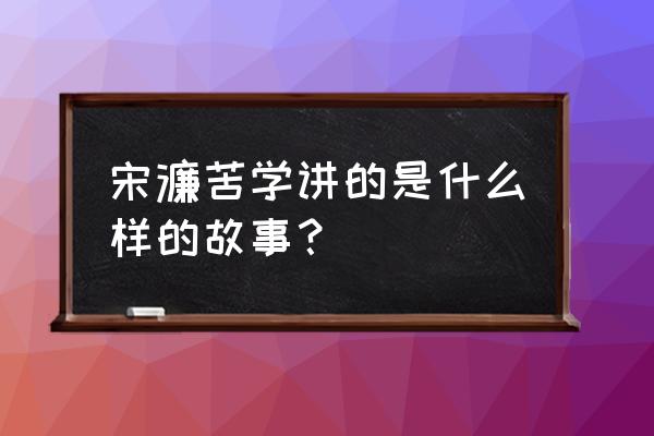 宋濂苦学启示 宋濂苦学讲的是什么样的故事？