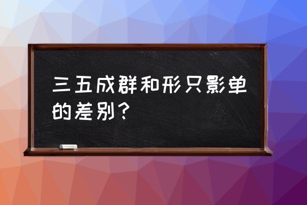 三五成群的意思解释 三五成群和形只影单的差别？