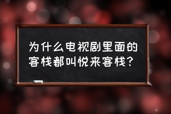 有间客栈什么梗 为什么电视剧里面的客栈都叫悦来客栈？