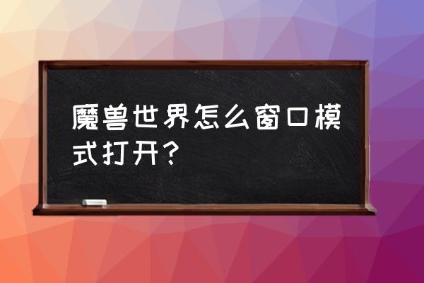 魔兽如何窗口化 魔兽世界怎么窗口模式打开？