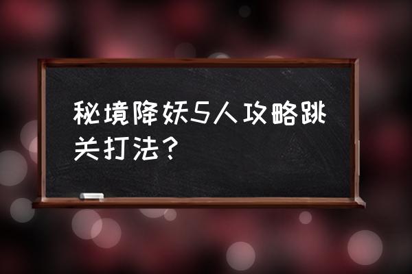 175秘境降妖副本攻略 秘境降妖5人攻略跳关打法？